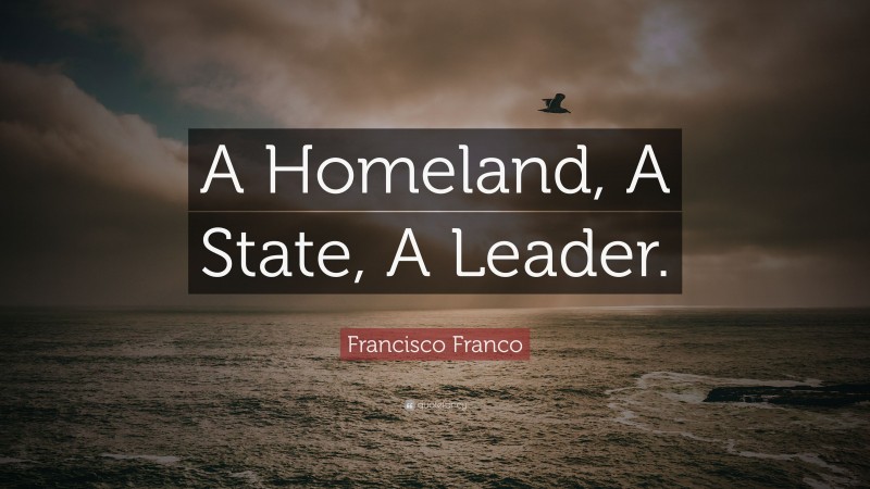 Francisco Franco Quote: “A Homeland, A State, A Leader.”