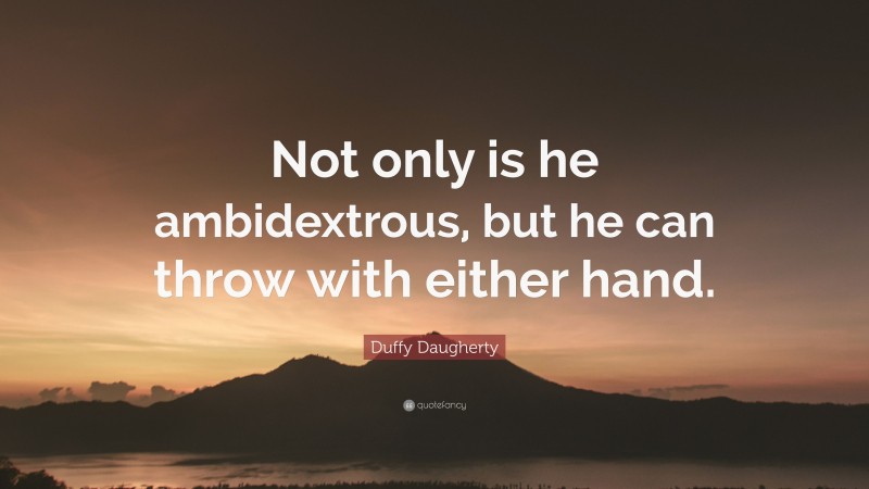 Duffy Daugherty Quote: “Not only is he ambidextrous, but he can throw with either hand.”