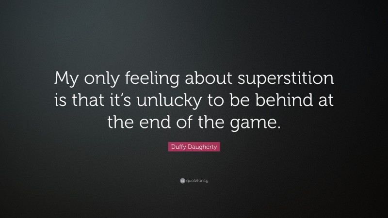 Duffy Daugherty Quote: “My only feeling about superstition is that it’s unlucky to be behind at the end of the game.”