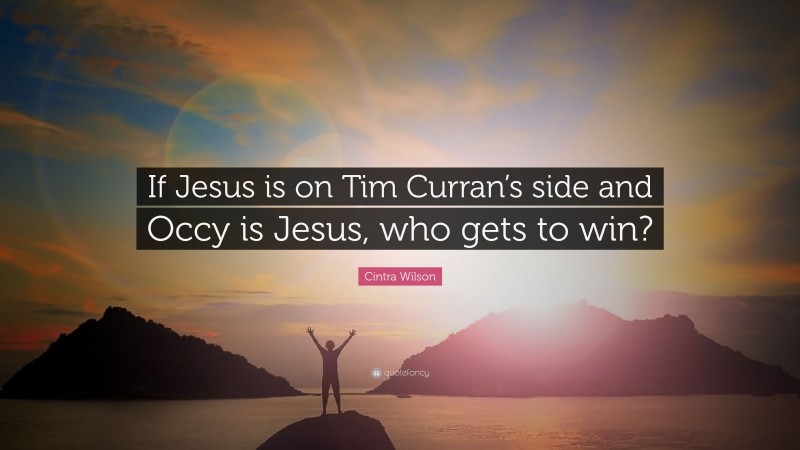Cintra Wilson Quote: “If Jesus is on Tim Curran’s side and Occy is Jesus, who gets to win?”