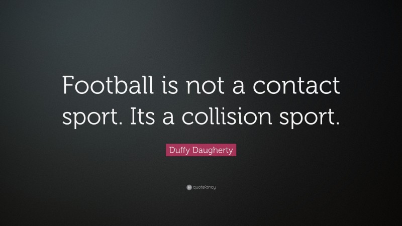 Duffy Daugherty Quote: “Football is not a contact sport. Its a collision sport.”