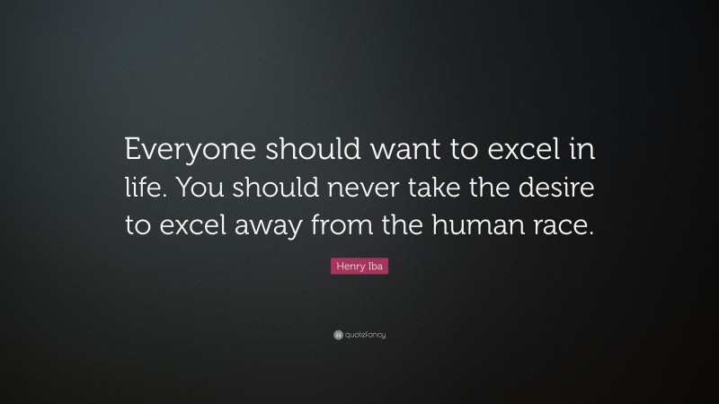 Henry Iba Quote: “Everyone should want to excel in life. You should never take the desire to excel away from the human race.”