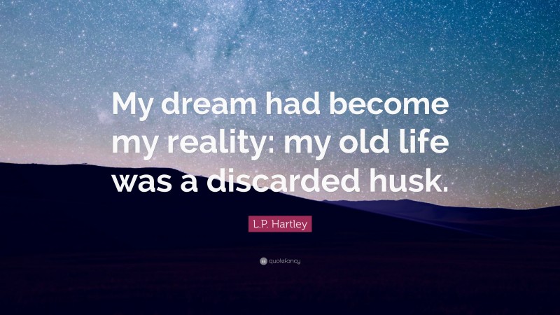 L.P. Hartley Quote: “My dream had become my reality: my old life was a discarded husk.”
