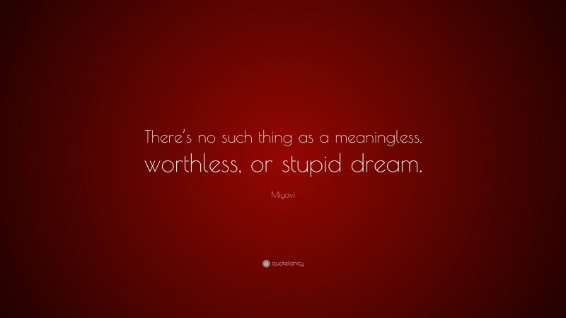 Miyavi Quote: “There’s no such thing as a meaningless, worthless, or stupid dream.”
