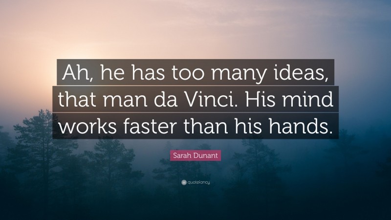Sarah Dunant Quote: “Ah, he has too many ideas, that man da Vinci. His mind works faster than his hands.”