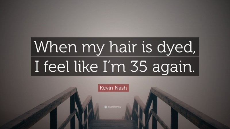 Kevin Nash Quote: “When my hair is dyed, I feel like I’m 35 again.”