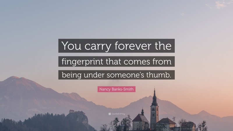Nancy Banks-Smith Quote: “You carry forever the fingerprint that comes from being under someone’s thumb.”