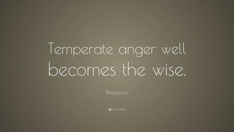 Philemon Quote: “Temperate anger well becomes the wise.”