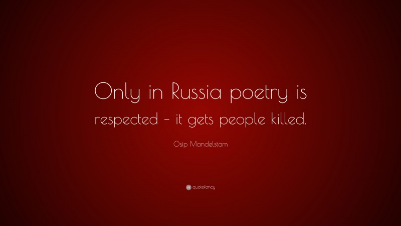 Osip Mandelstam Quote: “Only in Russia poetry is respected – it gets people killed.”