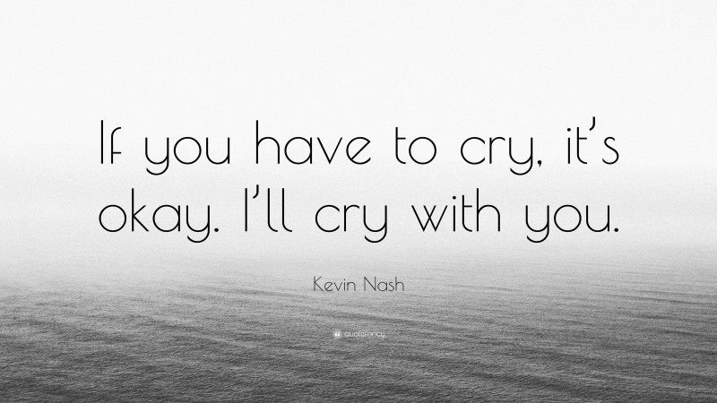 Kevin Nash Quote: “If you have to cry, it’s okay. I’ll cry with you.”