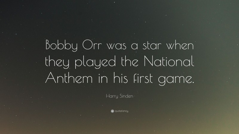 Harry Sinden Quote: “Bobby Orr was a star when they played the National Anthem in his first game.”