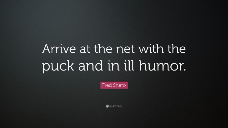 Fred Shero Quote: “Arrive at the net with the puck and in ill humor.”