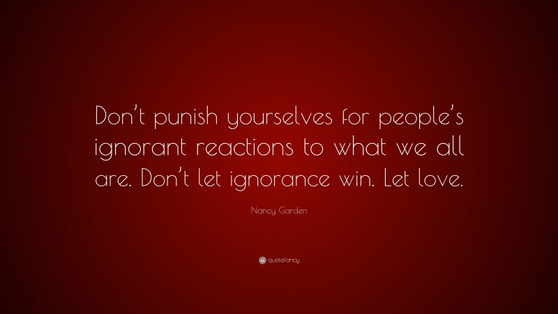 Nancy Garden Quote: “Don’t punish yourselves for people’s ignorant reactions to what we all are. Don’t let ignorance win. Let love.”