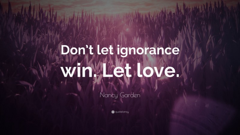 Nancy Garden Quote: “Don’t let ignorance win. Let love.”