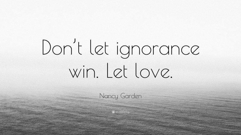 Nancy Garden Quote: “Don’t let ignorance win. Let love.”
