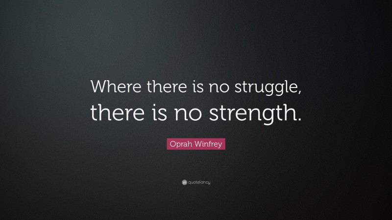 Oprah Winfrey Quote: “Where there is no struggle, there is no strength.”