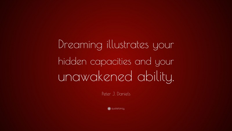 Peter J. Daniels Quote: “Dreaming illustrates your hidden capacities and your unawakened ability.”
