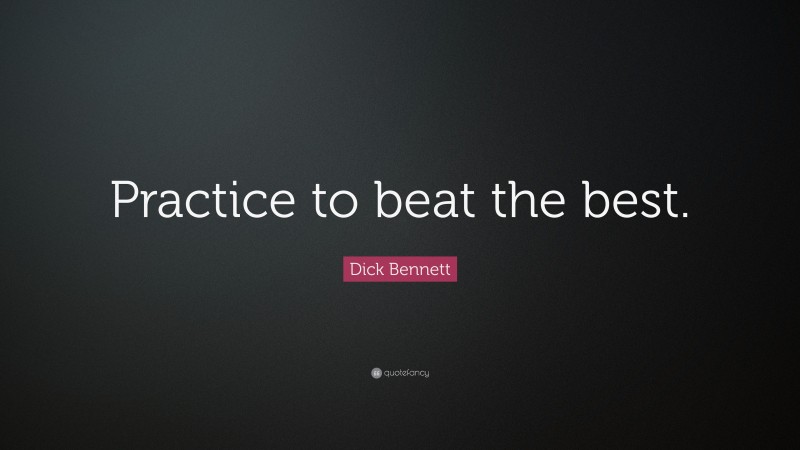 Dick Bennett Quote: “Practice to beat the best.”
