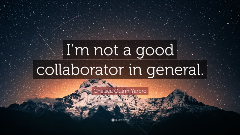 Chelsea Quinn Yarbro Quote: “I’m not a good collaborator in general.”