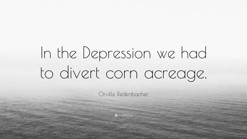 Orville Redenbacher Quote: “In the Depression we had to divert corn acreage.”