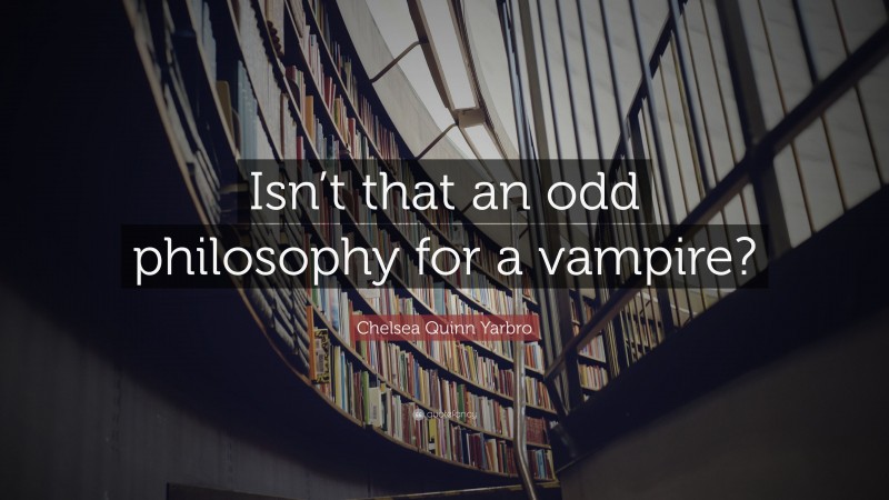 Chelsea Quinn Yarbro Quote: “Isn’t that an odd philosophy for a vampire?”