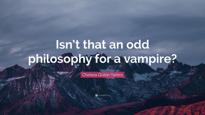 Chelsea Quinn Yarbro Quote: “Isn’t that an odd philosophy for a vampire?”