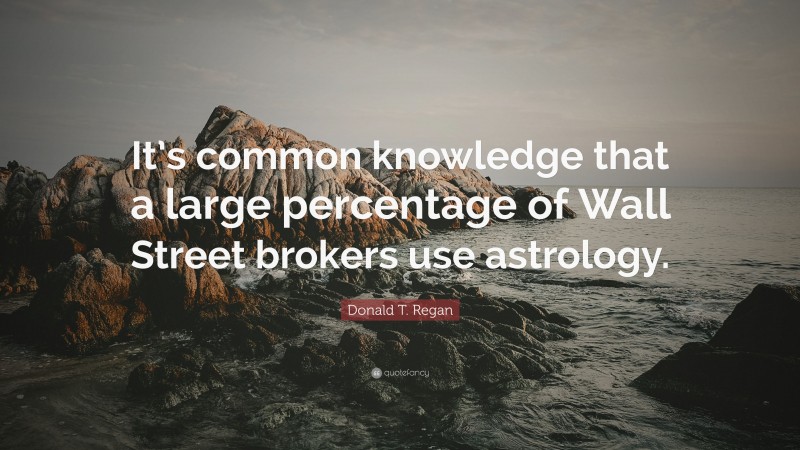 Donald T. Regan Quote: “It’s common knowledge that a large percentage of Wall Street brokers use astrology.”