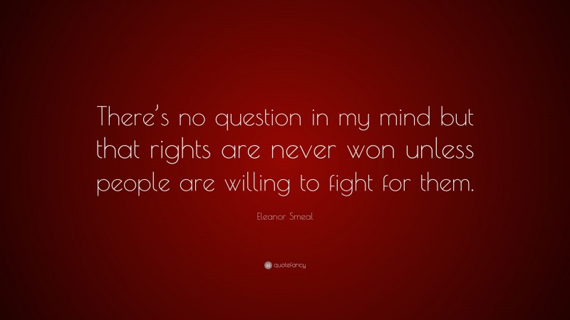 Eleanor Smeal Quote: “There’s no question in my mind but that rights are never won unless people are willing to fight for them.”