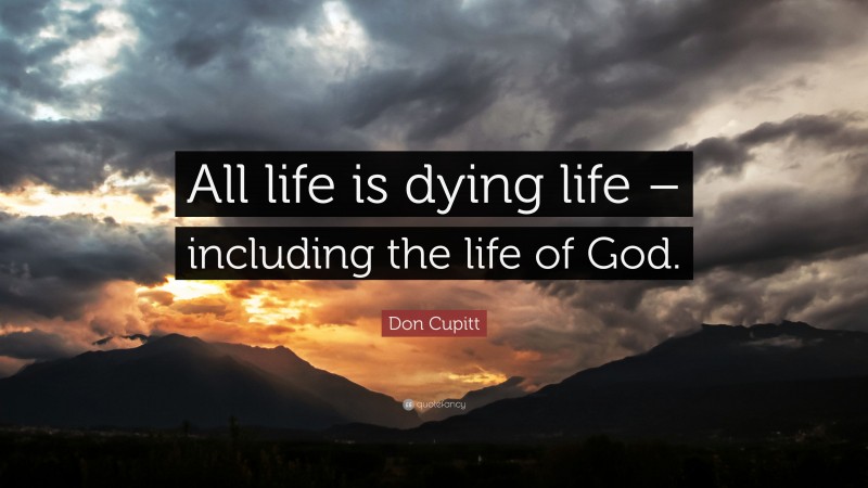Don Cupitt Quote: “All life is dying life – including the life of God.”