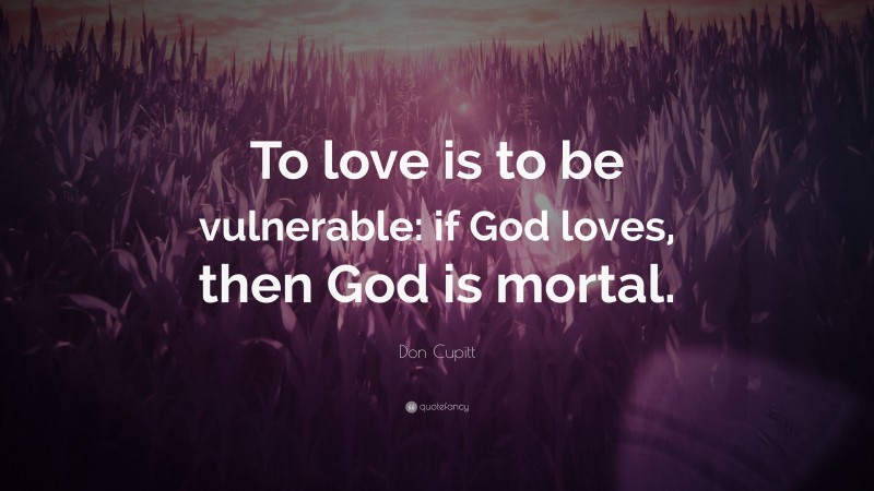 Don Cupitt Quote: “To love is to be vulnerable: if God loves, then God is mortal.”
