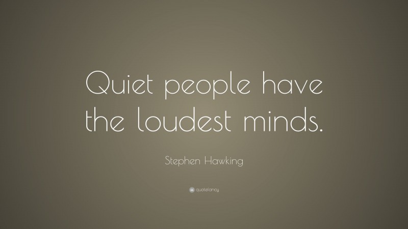 Stephen Hawking Quote: “Quiet people have the loudest minds.”