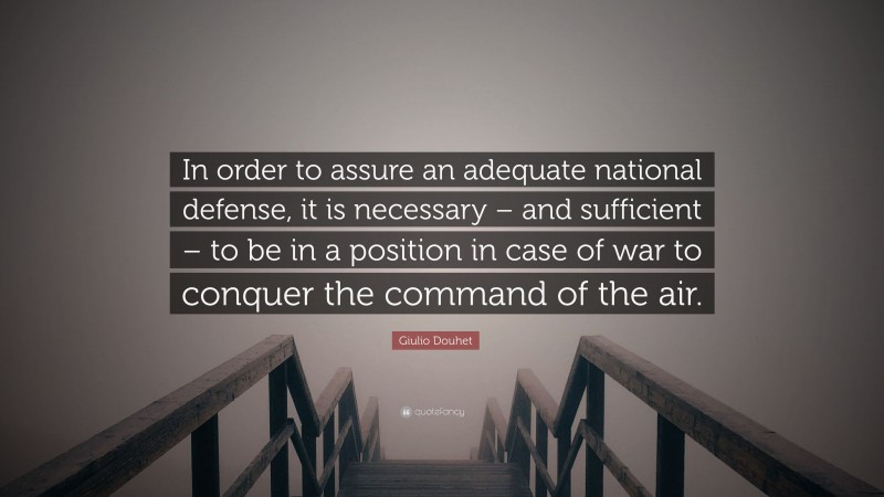 Giulio Douhet Quote: “In order to assure an adequate national defense, it is necessary – and sufficient – to be in a position in case of war to conquer the command of the air.”