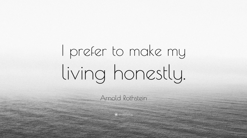 Arnold Rothstein Quote: “I prefer to make my living honestly.”