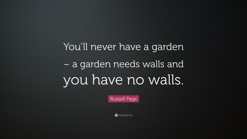 Russell Page Quote: “You’ll never have a garden – a garden needs walls and you have no walls.”