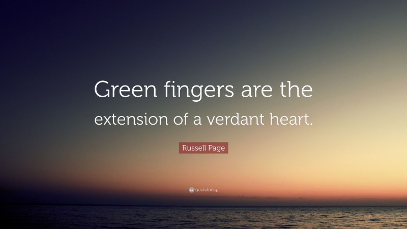 Russell Page Quote: “Green fingers are the extension of a verdant heart.”