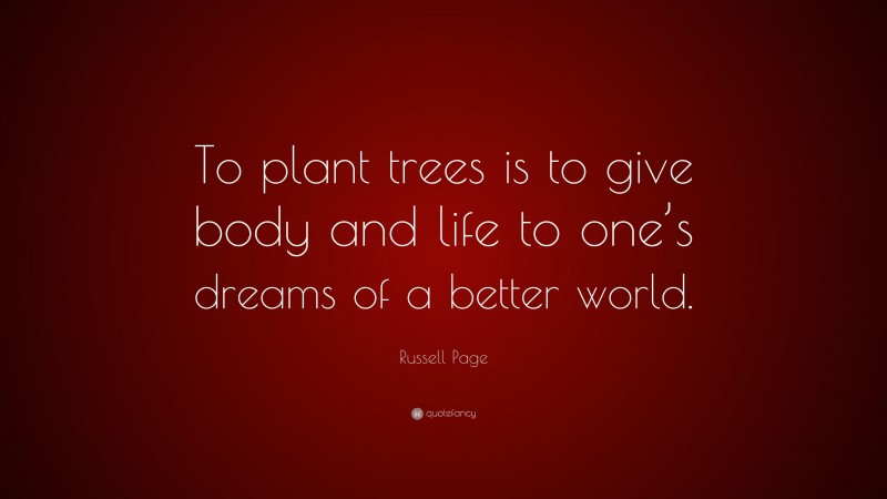 Russell Page Quote: “To plant trees is to give body and life to one’s dreams of a better world.”