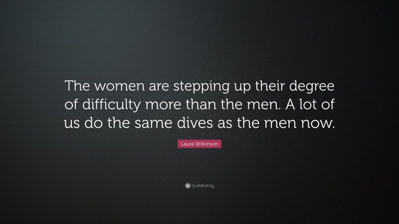 Laura Wilkinson Quote: “The women are stepping up their degree of ...