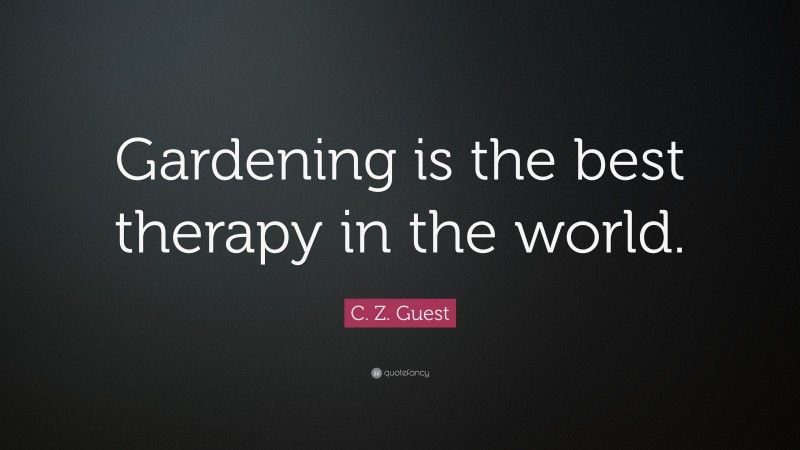 C. Z. Guest Quote: “Gardening is the best therapy in the world.”