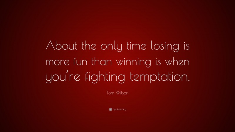 Tom Wilson Quote: “About the only time losing is more fun than winning is when you’re fighting temptation.”