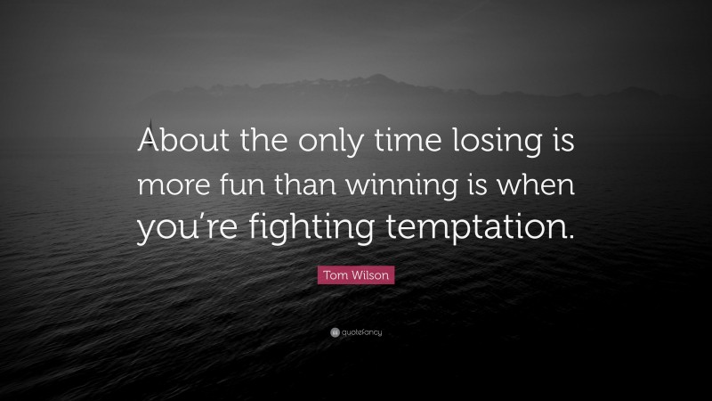 Tom Wilson Quote: “About the only time losing is more fun than winning is when you’re fighting temptation.”