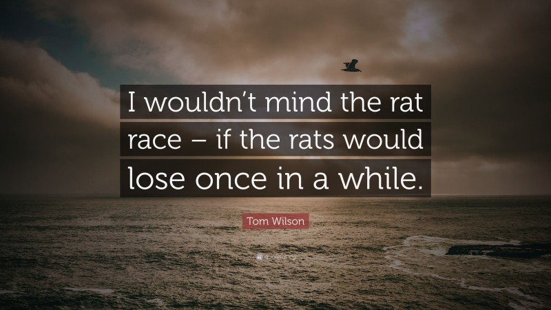 Tom Wilson Quote: “I wouldn’t mind the rat race – if the rats would lose once in a while.”