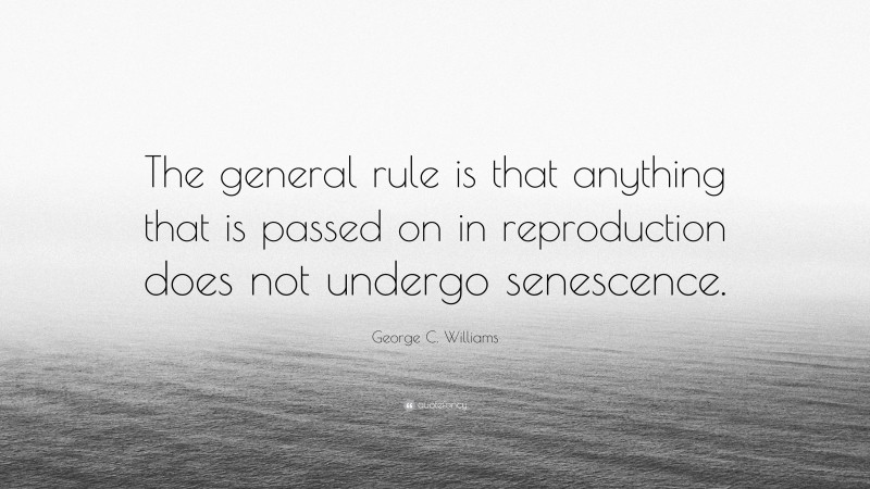 George C. Williams Quote: “The general rule is that anything that is passed on in reproduction does not undergo senescence.”