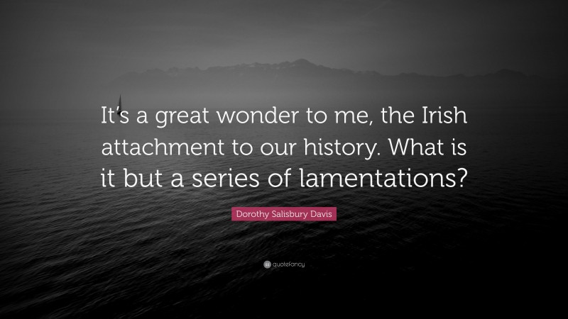 Dorothy Salisbury Davis Quote: “It’s a great wonder to me, the Irish attachment to our history. What is it but a series of lamentations?”