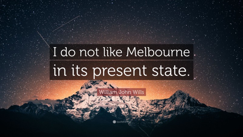 William John Wills Quote: “I do not like Melbourne in its present state.”