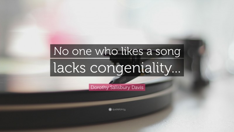 Dorothy Salisbury Davis Quote: “No one who likes a song lacks congeniality...”