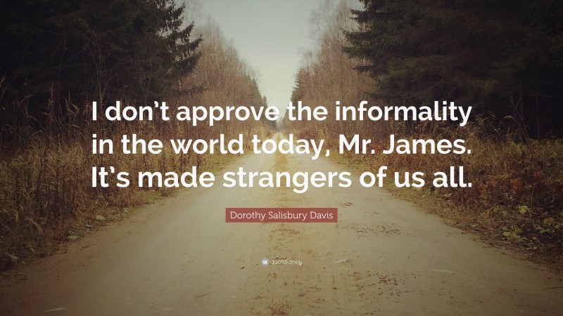 Dorothy Salisbury Davis Quote: “I don’t approve the informality in the world today, Mr. James. It’s made strangers of us all.”