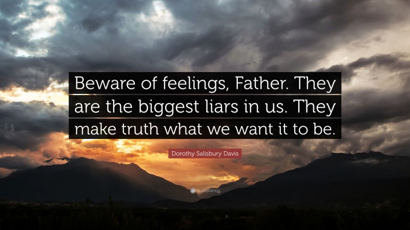 Dorothy Salisbury Davis Quote: “Beware of feelings, Father. They are the biggest liars in us. They make truth what we want it to be.”