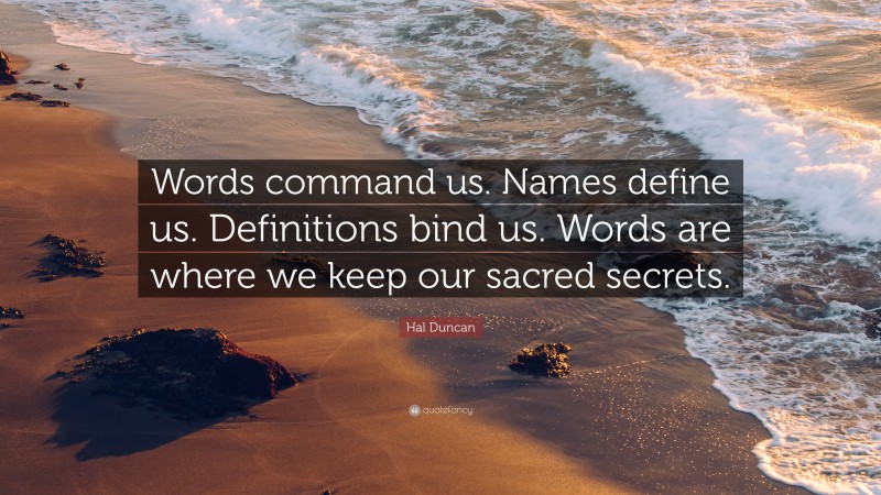 Hal Duncan Quote: “Words command us. Names define us. Definitions bind us. Words are where we keep our sacred secrets.”