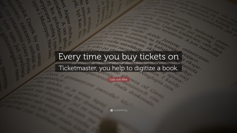 Luis von Ahn Quote: “Every time you buy tickets on Ticketmaster, you help to digitize a book.”