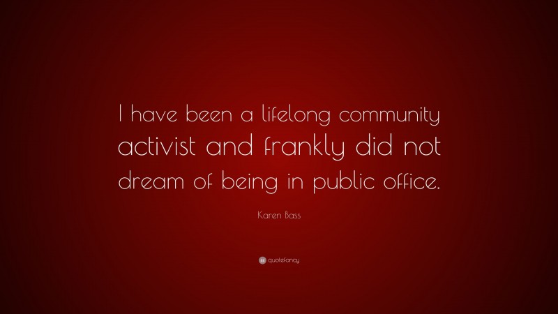 Karen Bass Quote: “I have been a lifelong community activist and frankly did not dream of being in public office.”